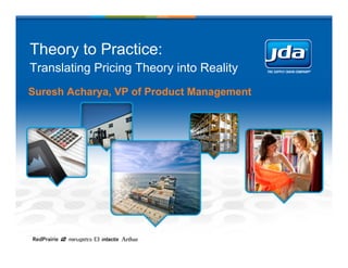 Theory to Practice:
Translating Pricing Theory into Reality
Suresh Acharya, VP of Product Management
 