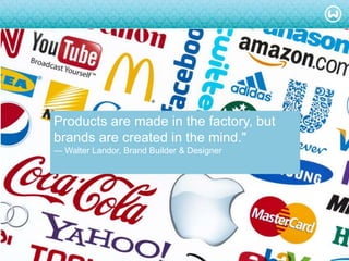 © W 2008
Products are made in the factory, but
brands are created in the mind."
— Walter Landor, Brand Builder & Designer
 