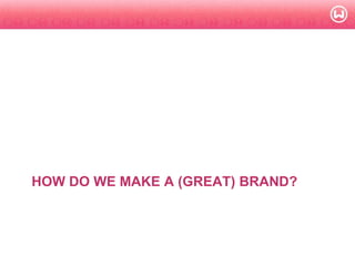 © W 2008
HOW DO WE MAKE A (GREAT) BRAND?
 