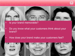 © W 2008
• Is your brand memorable?
• Do you know what your customers think about your
brand?
• How does your brand make your customers feel?
 