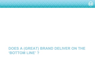 © W 2008
DOES A (GREAT) BRAND DELIVER ON THE
‘BOTTOM LINE’ ?
 