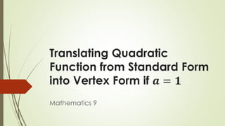 Translating Quadratic
Function from Standard Form
into Vertex Form if 𝒂 = 𝟏
Mathematics 9
 