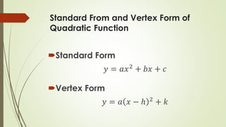 Standard From and Vertex Form of
Quadratic Function
Standard Form
𝑦 = 𝑎𝑥2
+ 𝑏𝑥 + 𝑐
Vertex Form
𝑦 = 𝑎 𝑥 − ℎ 2
+ 𝑘
 