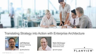 © 2017 Planview, Inc. | 1 | Confidential
Translating Strategy into Action with Enterprise Architecture
Jeff Ellerbee
Solutions Marketing
Manager
@JefferyEllerbee
Mark McGregor
Author and Business
Performance Coach
@markmcgregor
 