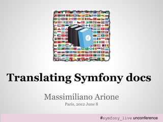 Translating Symfony docs 
Massimiliano Arione 
Paris, 2012 June 8 
#symfony_live unconference 
 