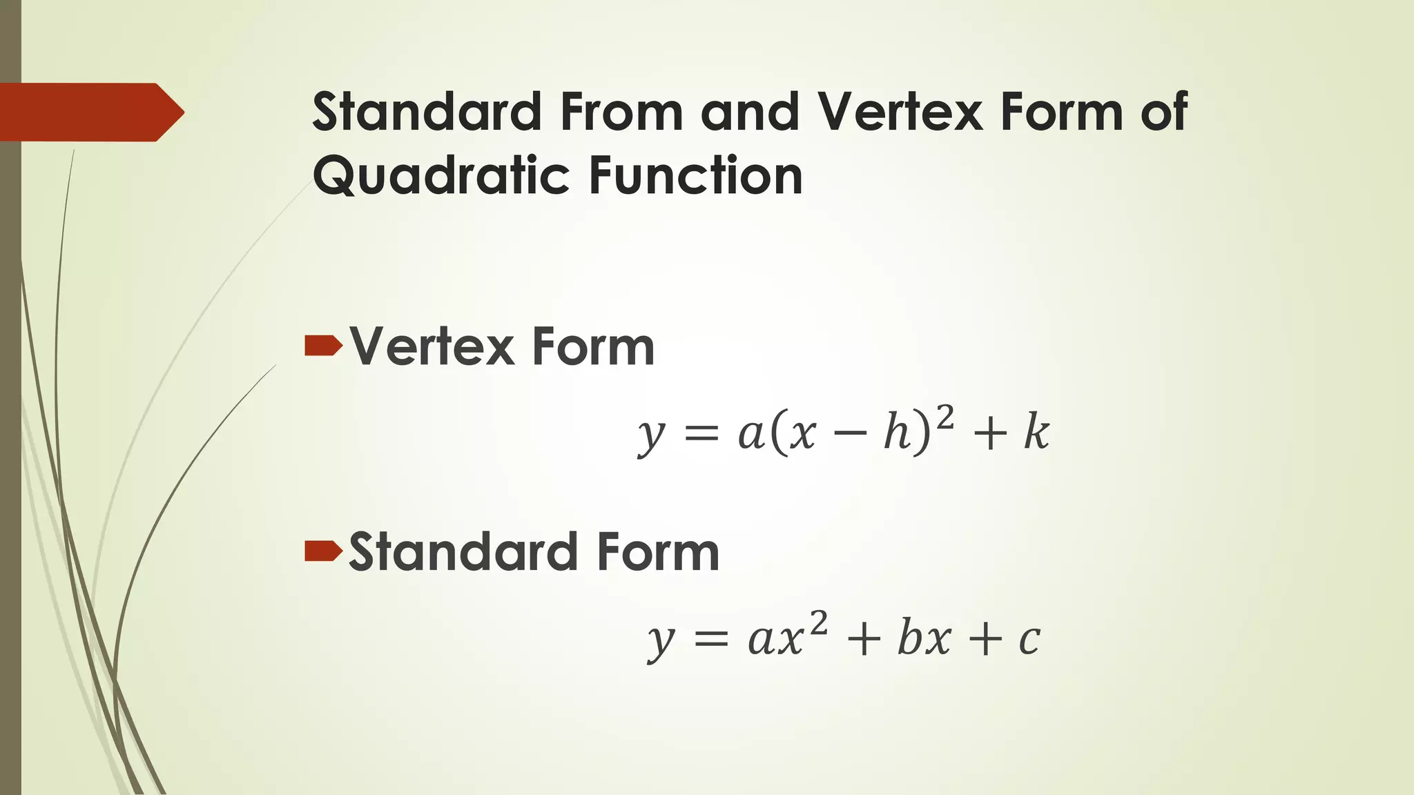 Standard From and Vertex Form of
Quadratic Function
Vertex Form
𝑦 = 𝑎 𝑥 − ℎ 2
+ 𝑘
Standard Form
𝑦 = 𝑎𝑥2
+ 𝑏𝑥 + 𝑐
 