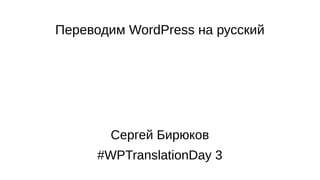 Переводим WordPress на русский
Сергей Бирюков
#WPTranslationDay 3
 