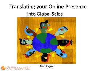 Translating your Online Presence
into Global Sales
Neil Payne
 