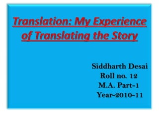Translation: My Experience of Translating the StorySiddharth Desai                                                                   Roll no. 12                                     M.A. Part-1                                      Year-2010-11 