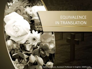 EQUIVALENCE
IN TRANSLATION
Ms. Rakhi L. Lalwani, Assistant Professor in English, SNMV CAS.
 