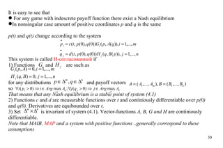 It is easy to see that For any game with indescrete payoff function there exist a Nash equilibrium In nonsingular case amount of positive coordinates  p  and  q  is the same p(t)  and  q(t)  change according to the system This system is called  Н-согласованной  if 1) Functions    and    are such as  f or any distributions    and payoff vectors    so   That means that any Nash equilibrium is a stable point of system (4.1) 2) Functions  c  and  d  are measurable functions over  t  and continiously differentiable over  p(0)  and  q(0).  Derivatives are equibounded over  t . 3) Set    is invariant of system (4.1). Vector-functions  A, B, G and H  are continiously differentiable. Note that MAIB,  МАР  and a system with positive functions ..generally correspond to these assumptions 