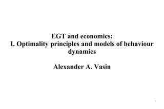 EGT and economics: I.  Optimality principles and models of behaviour dynamics Alexander A. Vasin 