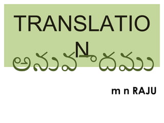 TRANSLATIO
    N
అనువాదము
       m n RAJU
 