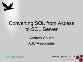 Converting SQL from Access
         to SQL Server
                     Andrew Couch
                     ASC Associates


www.upsizing.co.uk
 