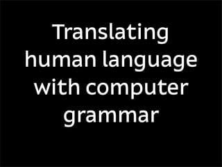 Translating
human language
 with computer
    grammar
 