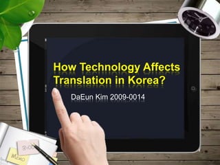 How Technology Affects
Translation in Korea?
DaEun Kim 2009-0014
 