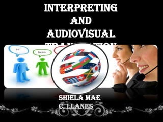 Interpreting
and
Audiovisual
Translation
Shiela Mae
C. Llanes
 