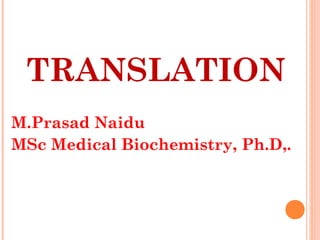 TRANSLATION
M.Prasad Naidu
MSc Medical Biochemistry, Ph.D,.
 