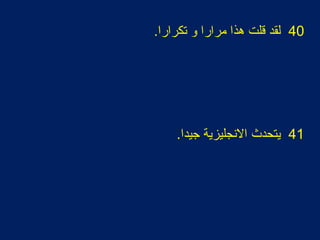 40.‫تكرارا‬ ‫و‬ ‫رمرارا‬ ‫هذا‬ ‫قلت‬ ‫لقد‬
41.‫اجيدا‬ ‫الهنجليزية‬ ‫يتحدث‬
 