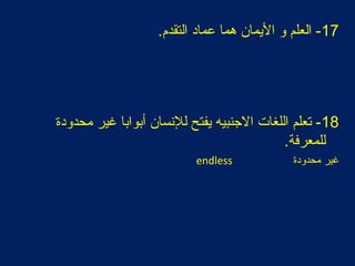 17.‫التقدم‬ ‫عماد‬ ‫هما‬ ‫اليمان‬ ‫و‬ ‫العلم‬ -
18‫محدودة‬ ‫غير‬ ‫أبوابا‬ ‫للنسان‬ ‫يفتح‬ ‫الجنبيه‬ ‫اللغات‬ ‫تعلم‬ -
.‫للمعرفة‬
‫محدودة‬ ‫غير‬endless
 