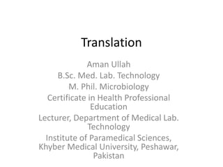 Translation
Aman Ullah
B.Sc. Med. Lab. Technology
M. Phil. Microbiology
Certificate in Health Professional
Education
Lecturer, Department of Medical Lab.
Technology
Institute of Paramedical Sciences,
Khyber Medical University, Peshawar,
Pakistan
 