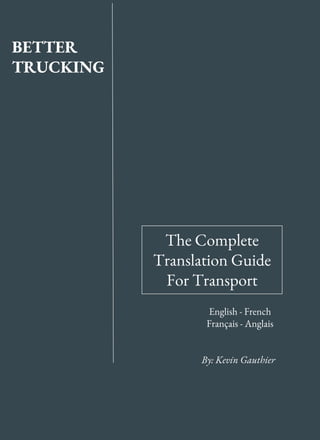 The Complete
Translation Guide
For Transport
English - French
Français - Anglais
By: Kevin Gauthier
BETTER
TRUCKING
 