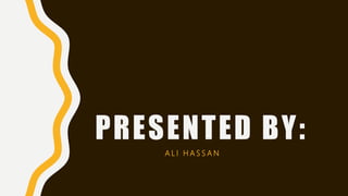 PRESENTED BY:
A L I H A S S A N
 