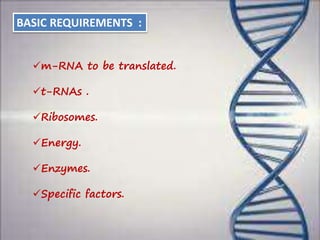 BASIC REQUIREMENTS :
m-RNA to be translated.
t-RNAs .
Ribosomes.
Energy.
Enzymes.
Specific factors.
 