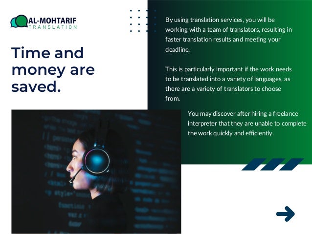 Time and
money are
saved.
By using translation services, you will be
working with a team of translators, resulting in
faster translation results and meeting your
deadline.
This is particularly important if the work needs
to be translated into a variety of languages, as
there are a variety of translators to choose
from.
You may discover after hiring a freelance
interpreter that they are unable to complete
the work quickly and efficiently.
 