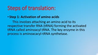 Steps of translation:
• Step 1: Activation of amino acids
This involzes attaching an amino acid to its
respective transfer...
