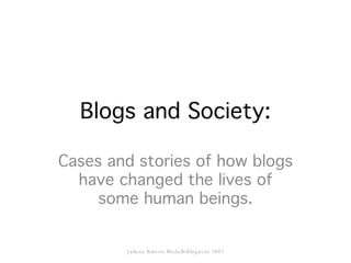 Blogs and Society: Cases and stories of how blogs have changed the lives of some human beings. Juliana Rincón MedalloBloguero 2007 