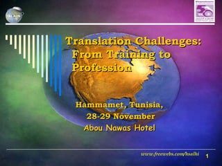 Translation Challenges:  From Training to Profession  Hammamet, Tunisia, 28-29 November Abou Nawas Hotel www.freewebs.com/hsalhi 