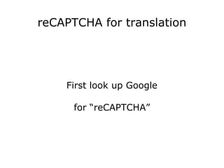 reCAPTCHA for translation First look up Google for “reCAPTCHA” 