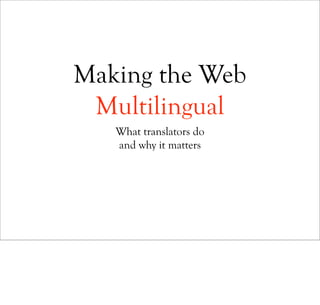Making the Web
 Multilingual
   What translators do
   and why it matters
 