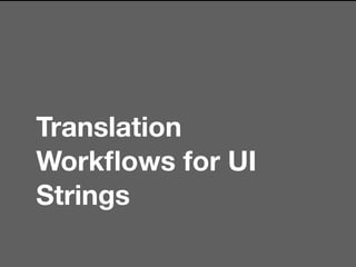 Translation
Workﬂows for UI
Strings
 