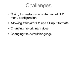 Challenges
• Giving translators access to block/ﬁeld/
  menu conﬁguration
• Allowing translators to use all input formats
...