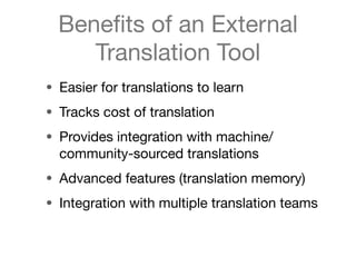Beneﬁts of an External
     Translation Tool
• Easier for translations to learn
• Tracks cost of translation
• Provides in...