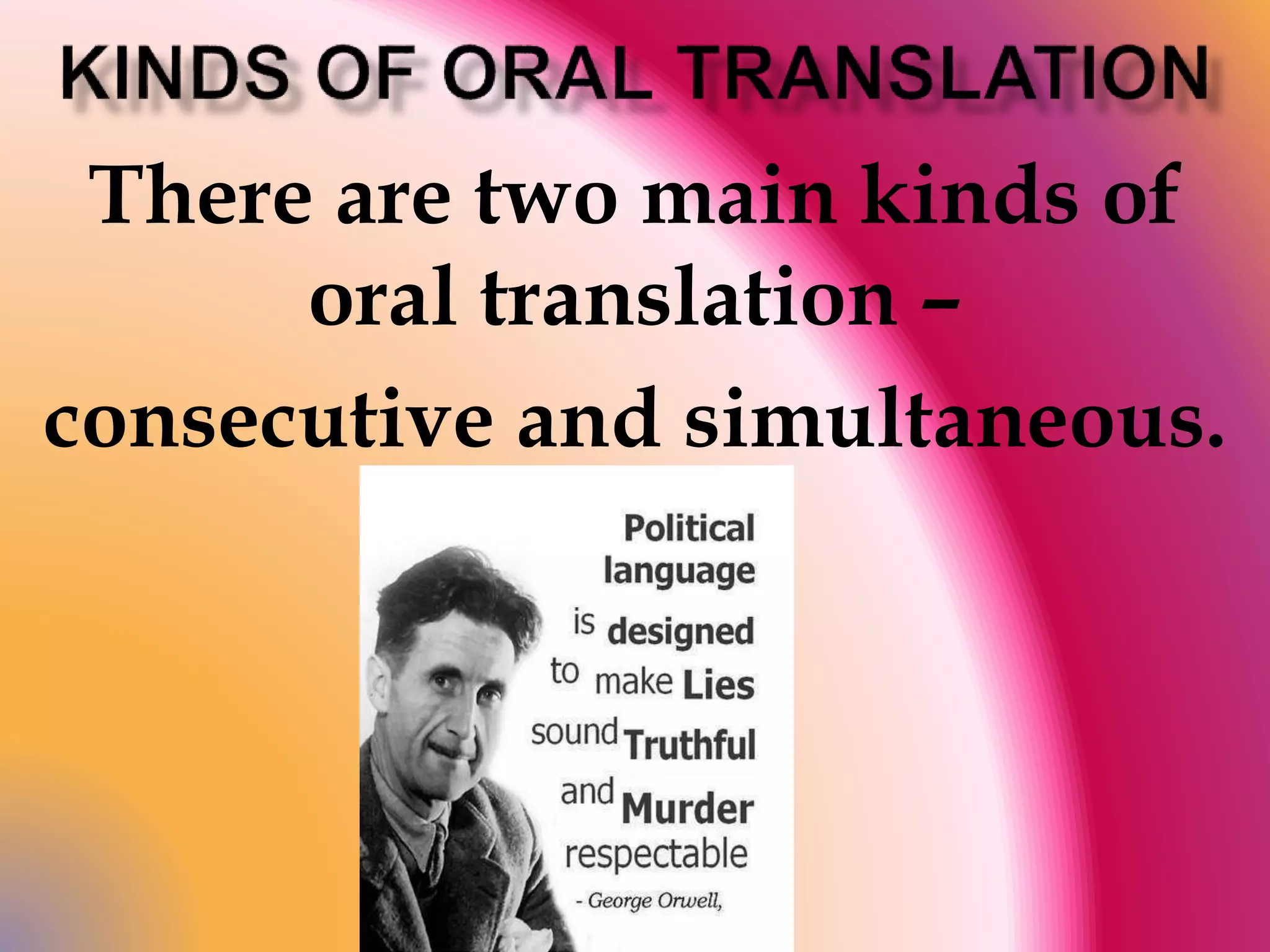 There are two main kinds of 
oral translation – 
consecutive and simultaneous. 
 