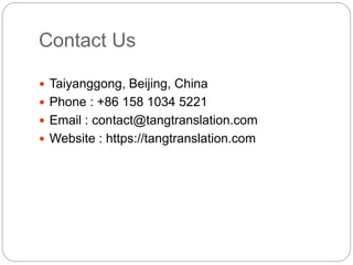 Contact Us
 Taiyanggong, Beijing, China
 Phone : +86 158 1034 5221
 Email : contact@tangtranslation.com
 Website : https://tangtranslation.com
 