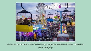 Examine the picture. Classify the various types of motions is shown based on
your category
 