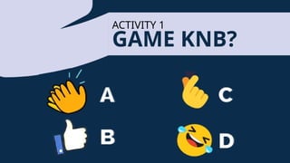 GAME KNB?
ACTIVITY 1
A
B
C
D
 