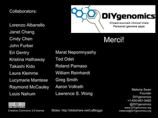 Merci! Melanie Swan Founder DIYgenomics +1-650-681-9482 @DIYgenomics www.DIYgenomics.org [email_address] Slides: http://sl...