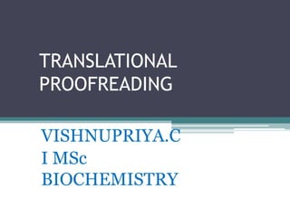 TRANSLATIONAL
PROOFREADING
VISHNUPRIYA.C
I MSc
BIOCHEMISTRY
 