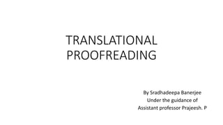 TRANSLATIONAL
PROOFREADING
By Sradhadeepa Banerjee
Under the guidance of
Assistant professor Prajeesh. P
 