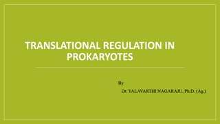 TRANSLATIONAL REGULATION IN
PROKARYOTES
By
Dr. YALAVARTHI NAGARAJU, Ph.D. (Ag.)
 