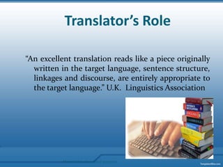 Translator’s Role“An excellent translation reads like a piece originally written in the target language, sentence structure,  linkages and discourse, are entirely appropriate to the target language.” U.K.  Linguistics AssociationMaterial for educational purposes