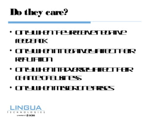 Do they care?
• Onlywhentheyreceivenegative
feedback
• Onlywhenitnegativelyaffecttheir
reputation
• Onlywhenitadverselyaffecttheir
chanceofbusiness
• Onlywhenmisfortunearises
 