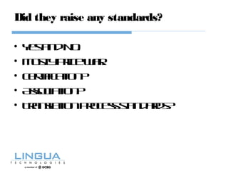 Did they raise any standards?
• YesandNo.
• Mostlypricewar.
• Certification?
• Association?
• Translationprocessstandards?
 
