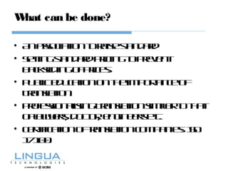 What can be done?
• Anassociationtoraisestandard
• Settingstandardpricingtoprevent
backslidingofprices.
• Publiceducationontheimportanceof
Translation.
• ProfessionalisingTranslationsimilartothat
oflawyers, doctor, engineersetc.
• Certificationoftranslationcompanies: ISO
17100.
 