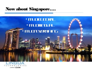 Now about Singapore….
• Multicultural
• Multilingual
• Multi-everything
 